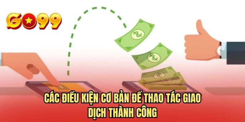 Các điều kiện cơ bản để thao tác giao dịch thành công