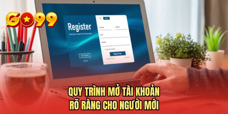 Quy trình mở tài khoản rõ ràng cho người mới